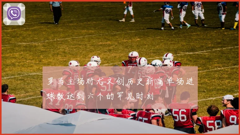 罗马主场对尤文创历史新高单场进球数达到六个的罕见时刻