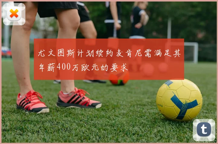 尤文图斯计划续约麦肯尼需满足其年薪400万欧元的要求