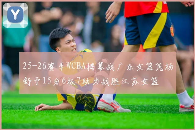 25-26赛季WCBA揭幕战广东女篮凭杨舒予15分6板7助力战胜江苏女篮