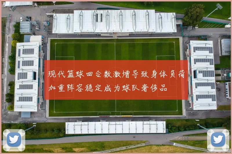 现代篮球回合数激增导致身体负荷加重阵容稳定成为球队奢侈品