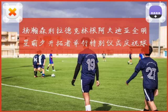 杨瀚森利拉德克林根阿夫迪亚全明星前夕开拓者举行特别仪式庆祝球员成就
