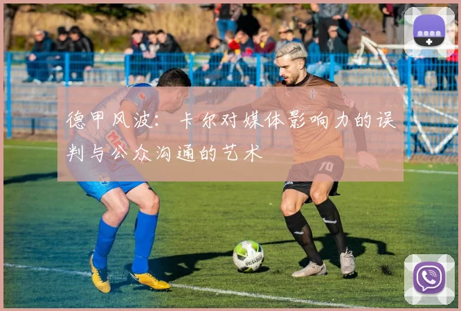 德甲风波：卡尔对媒体影响力的误判与公众沟通的艺术