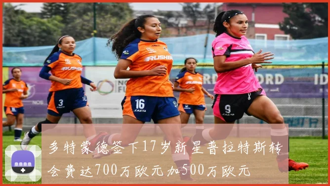 多特蒙德签下17岁新星普拉特斯转会费达700万欧元加500万欧元