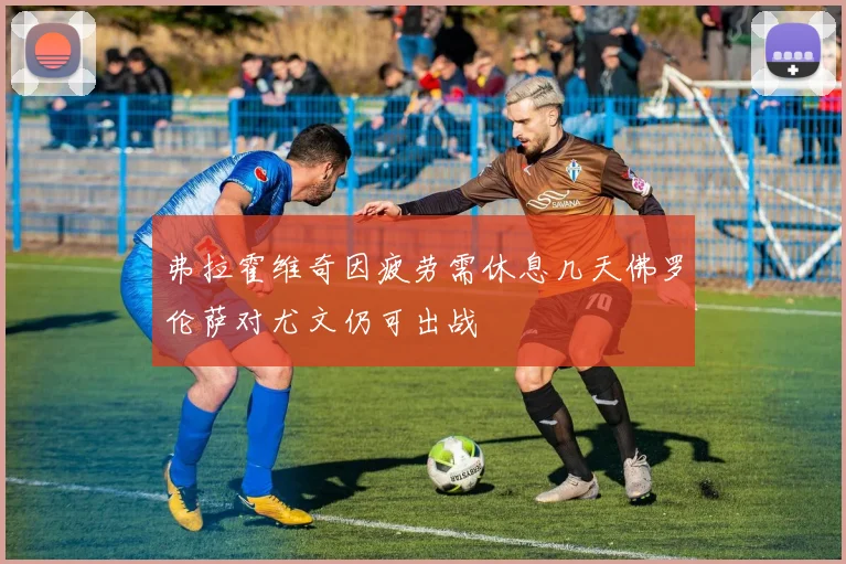 弗拉霍维奇因疲劳需休息几天佛罗伦萨对尤文仍可出战