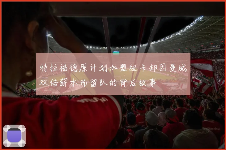 特拉福德原计划加盟纽卡却因曼城双倍薪水而留队的背后故事