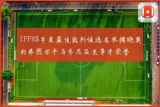 IFFHS年度最佳裁判候选名单揭晓奥利弗图尔平马齐尼亚克争夺荣誉
