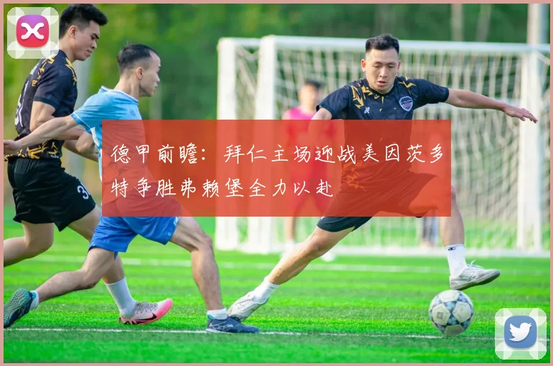 德甲前瞻：拜仁主场迎战美因茨多特争胜弗赖堡全力以赴